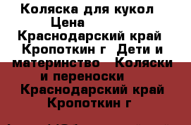 Коляска для кукол › Цена ­ 1 500 - Краснодарский край, Кропоткин г. Дети и материнство » Коляски и переноски   . Краснодарский край,Кропоткин г.